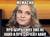 мемасик про шурыгину уже не хайп а про сычеву хайп
