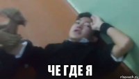  че где я