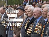 РОССИЮ УБИЛИ БОЛЬШИВИКИ в 1917 ГОДУ Лучше они проиграли всего говна бы не было бы......