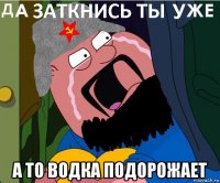  а то водка подорожает