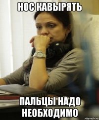 нос кавырять пальцы надо необходимо