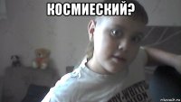 космиеский? 