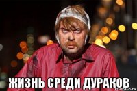  жизнь среди дураков