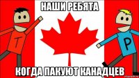 наши ребята когда пакуют канадцев