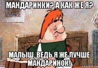 мандаринки? а как же я? малыш, ведь я же лучше мандаринок!