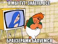 а мы тут, знаете, все браузерами балуемся
