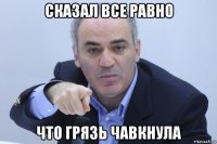 сказал все равно что грязь чавкнула