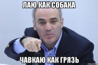 лаю как собака чавкаю как грязь
