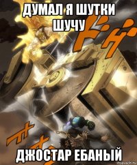 думал я шутки шучу джостар ебаный