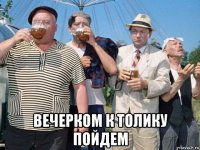  вечерком к толику пойдем