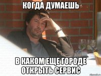 когда думаешь в каком еще городе открыть сервис