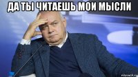 да ты читаешь мои мысли 