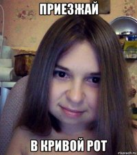 приезжай в кривой рот