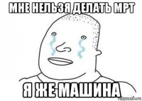 мне нельзя делать мрт я же машина