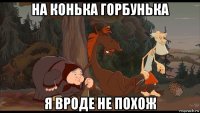 на конька горбунька я вроде не похож