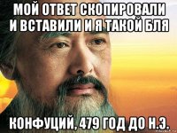 мой ответ скопировали и вставили и я такой бля конфуций, 479 год до н.э.