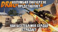 колумбия пикчерз не представляет как без тебя мое сердце страдает
