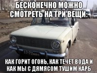 бесконечно можно смотреть на три вещи: как горит огонь, как течет вода и как мы с дямясом тушим карб