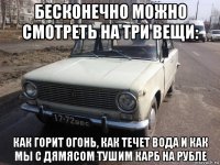 бесконечно можно смотреть на три вещи: как горит огонь, как течет вода и как мы с дямясом тушим карб на рубле
