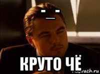-_- круто чё