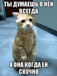 ты думаешь о ней всегда а она когда ей скучно