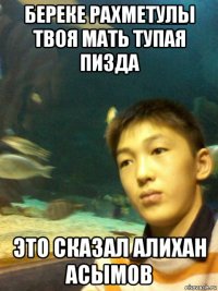береке рахметулы твоя мать тупая пизда это сказал алихан асымов