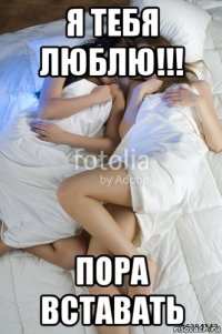 я тебя люблю!!! пора вставать