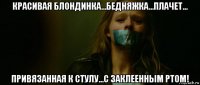 красивая блондинка...бедняжка...плачет... привязанная к стулу...с заклеенным ртом!