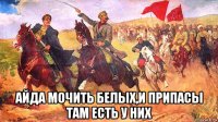  айда мочить белых,и припасы там есть у них