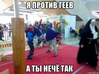 я против геев а ты нечё так