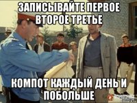 записывайте первое второе третье компот каждый день и побольше