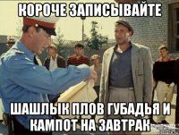 короче записывайте шашлык плов губадья и кампот на завтрак