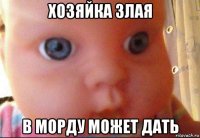 хозяйка злая в морду может дать