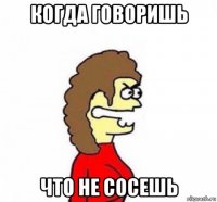 когда говоришь что не сосешь