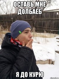 оставь мне долбаеб я до курю