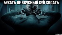 бухать не вкусный хуй сосать 