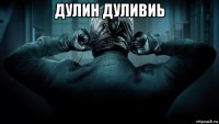 дулин дуливиь 