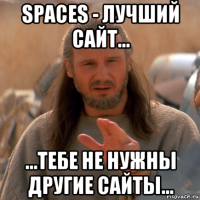 spaces - лучший сайт... ...тебе не нужны другие сайты...
