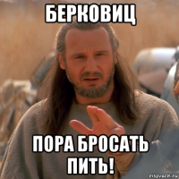 берковиц пора бросать пить!