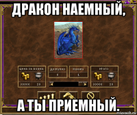 дракон наемный, а ты приемный.