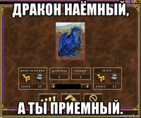дракон наёмный, а ты приемный.