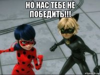 но нас тебе не победить!!! 