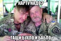 карту надо? тащи бухло и бабло