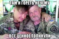 там и гореть нечему все ценное толкнули