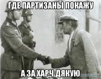 где партизаны покажу а за харч дякую