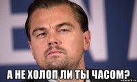  а не холоп ли ты часом?