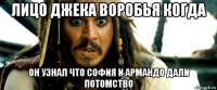 лицо джека воробья когда он узнал что софия и армандо дали потомство