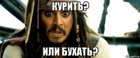 курить? или бухать?