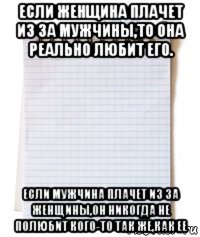 если женщина плачет из за мужчины,то она реально любит его. если мужчина плачет из за женщины,он никогда не полюбит кого-то так же,как ее