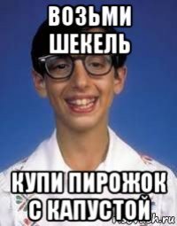 возьми шекель купи пирожок с капустой